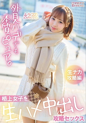 マチアプ生ナカちゃん！外見ハデでも本質ピュア。格上女子を生ハメ中出し攻略セックス 生ナカ攻略編