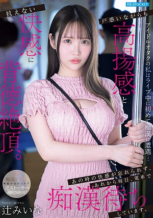 As An Idol Otaku, I Encountered A Pervert For The First Time During A Live Concert Confused But Also Thrilled, I Reached A Decadent Climax With An Irresistible Mix Of Excitement And Pleasure. I Can't Forget The Pleasure I Felt Then, And Ever Since, I've Been Waiting For A Pervert On The Train Every Day. - Miina Tsuji