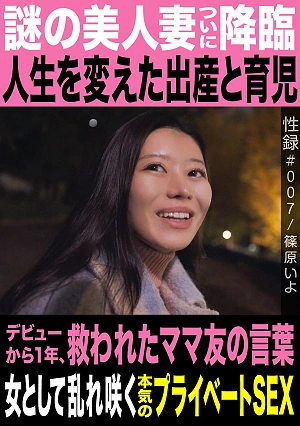 Sex Record #007 / Iyo Shinohara / The Mysterious Beautiful Wife Finally Appears / Childbirth And Childcare That Changed My Life / One Year Since My Debut, The Words Of A Mom Friend That Saved Me / A Woman's Wild And Passionate Private Sex