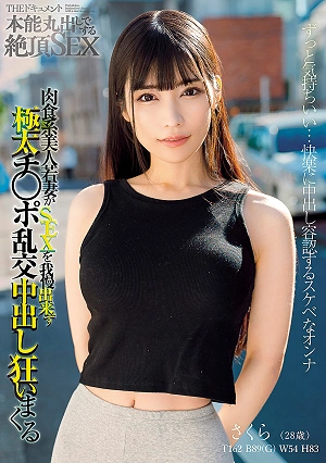 THE ドキュメント 本能丸出しでする絶頂SEX 肉食系美人若妻がSEXを我慢出来ず極太チ○ポ乱交中出し狂いまくる 胡桃さくら
